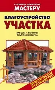 Благоустройство участка Навесы Перголы Альпийская горка (мягк) (В помощь домашнему мастеру). Рыженко В. (Оникс) — 2149209 — 1