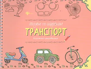 Рисуем по шаблонам: транспорт : книжка-рисовалка