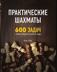 Практические шахматы: 600 задач, чтобы повысить уровень игры