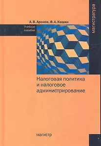 Налоговая политика и налоговое администрирование: Учебное пособие