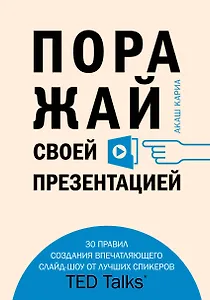 Поражай своей презентацией. 30 правил создания впечатляющего слайд-шоу от лучших спикеров TED Talks