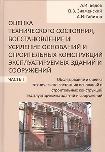 Оценка технического состояния, восстановление и усиление оснований и строительных конструкций эксплуатируемых зданий и сооружений. В 2-х частях. Часть 1. Обследование и оценка технического состояния оснований и строительных конструкций эксплуатируемых