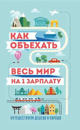 Книга Как объехать весь мир на одну зарплату. Путешествуем дешево и хорошо (Семен Павлюк)
