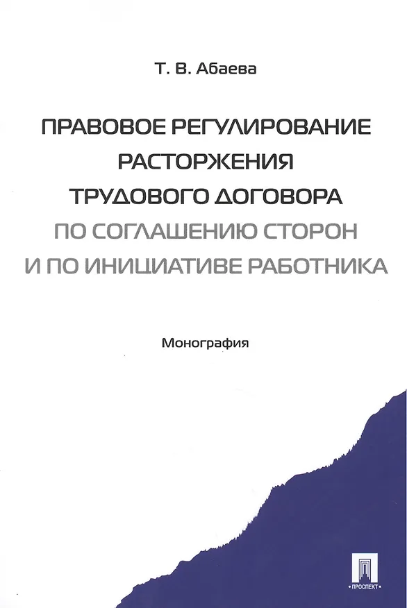 Книга Правовое регулирование расторжения труд. дог-ра по соглашению сторон и по инициативе работника. Мон- (Татьяна Абаева) — 1