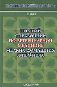 Полный справочник по ветеринарной медицине мелких домашних животных
