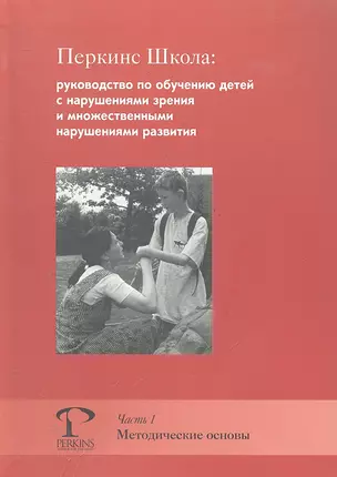 Перкинс школа: руководство по обучению детей с нарушениями зрения и множественными нарушениями развития. Часть 1. Методические основы / Хайдт К. и др. (Теревинф) — 2287673 — 1