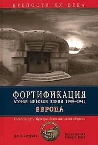 Фортификация Второй мировой войны, 1939-1945 гг. Европа: Крепости, доты, бункеры, блиндажи, линии обороны