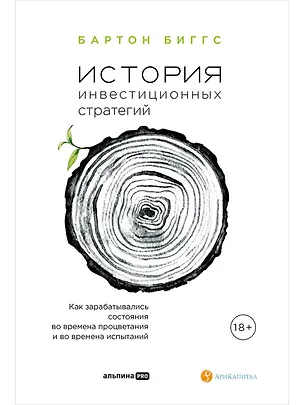 Книга История инвестиционных стратегий. Как зарабатывались состояния во времена процветания и во времена испытаний (Бартон Биггс)