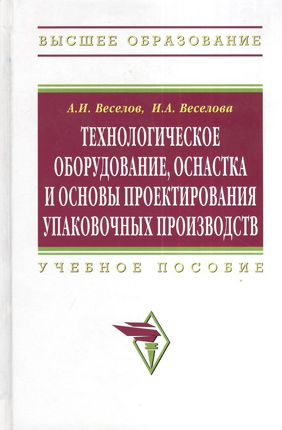 Книга Технологическое оборудование, оснастка и основы проектирования упаковочных производств: Учеб. пособие. (Александр Веселов) — 1