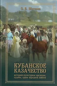 Кубанское казачество: Историко-культурное наследие, судьбы, грани народный памяти