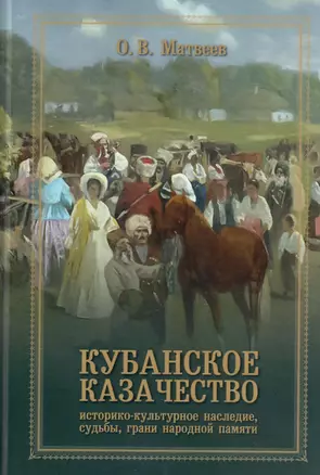 Кубанское казачество: Историко-культурное наследие, судьбы, грани народный памяти — 2783338 — 1