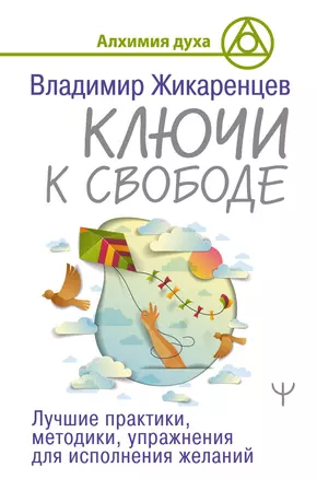 Ключи к свободе. Лучшие практики, методики, упражнения для исполнения желаний — 2777513 — 1