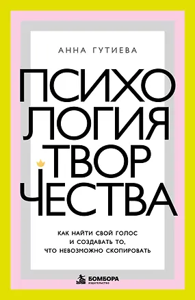 Книга Психология творчества. Как найти свой голос и создавать то, что невозможно скопировать (Анна Гутиева)