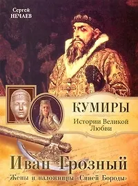 Книга Иван Грозный.  Жены и наложницы "Синей Бороды" / (мягк) (Кумиры Истории Великой Любви). Нечаев С. (АСТ) (Сергей Нечаев)