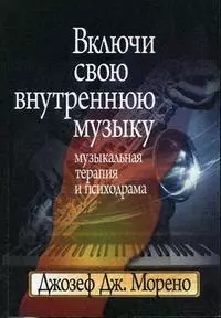 Включи свою внутреннюю музыку. Музыкальная терапия и психодрама — 2190150 — 1