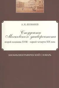 Студенты Московского университета второй половины XVIII - первой четверти XIX века. Библиографический словарь