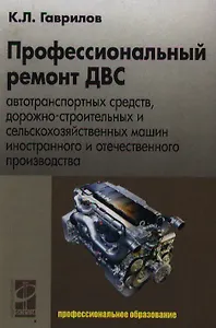 Профессиональный ремонт ДВС автотранспортных средств, дорожно-строительных и сельскохозяйственных машин иностранного и отечественного пр-ва: учеб.пос.