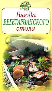 Блюда вегетарианского стола (мягк) (Повар и поваренок) (Эксмо)