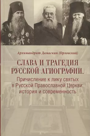 Слава и трагедия русской агиографии. Причисление к лику святых в Русской Православной Церкви: история и современность — 2690384 — 1