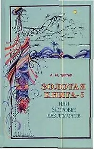 Золотая книга - 5, или здоровье без лекарств