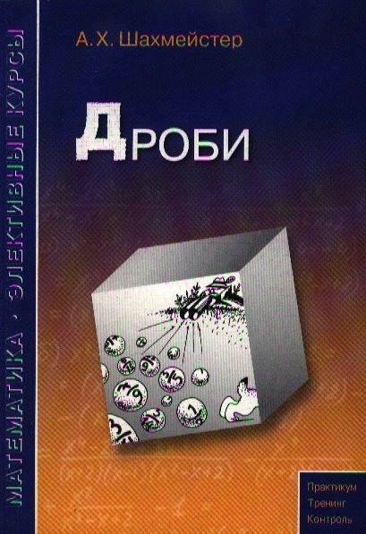 

Дроби Пособие для школьников и абитуриентов Практикум, 3-е изд.,испр.и доп.