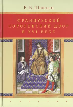 Французский королевский двор в ХVI веке. История института — 2786376 — 1