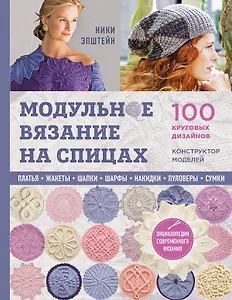 Модульное вязание на спицах. 100 круговых дизайнов и конструктор моделей. Энциклопедия современного вязания