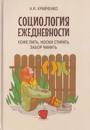 Книга Социология ежедневности. Кофе пить, носки стирать, забор чинить (Альберт Кравченко)