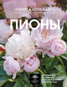 Пионы. Выращиваем, ухаживаем и наслаждаемся в любом саду