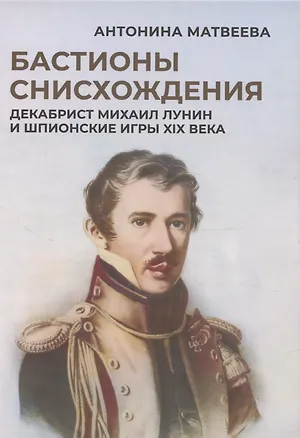 Книга Бастионы снисхождения. Декабрист Михаил Лунин и шпионские игры XIX века (Антонина Матвеева)