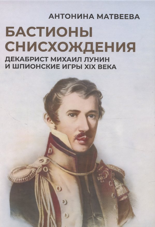 Книга Бастионы снисхождения. Декабрист Михаил Лунин и шпионские игры XIX века (Антонина Матвеева) — 1