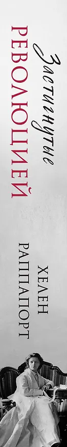 Книга Застигнутые революцией. Живые голоса очевидцев крушения Российской империи (Хелен Раппапорт) — 3