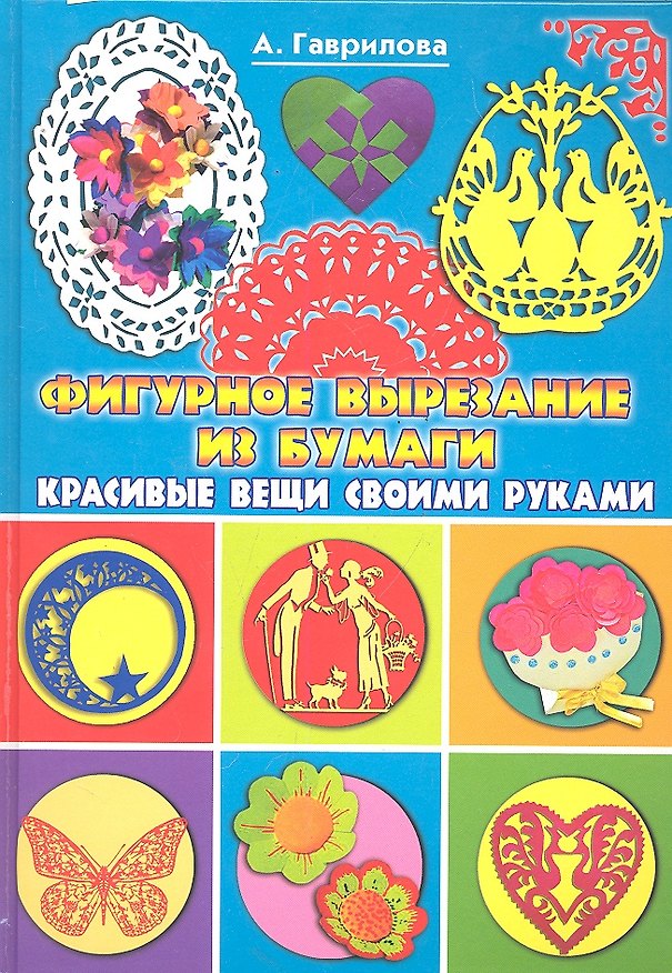 Фигурное вырезание из бумаги. Красивые вещи своими руками / (Красивые вещи своими руками). Гаврилова А. (Рипол) 2292145 — 1