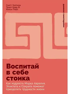 Воспитай в себе стоика: Как мудрость Марка Аврелия, Эпиктета и Сократа поможет преодолеть трудности жизни