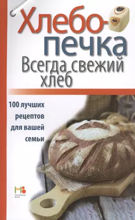 Хлебопечка. Всегда свежий хлеб. 100 лучших рецептов для вашей семьи — 2419068 — 1