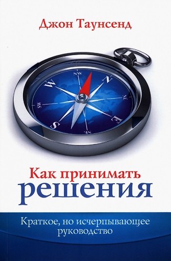 Книга Как принимать решения. Краткое, но исчерпывающее руководство (Джон Таунсенд) — 1