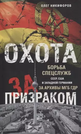 Охота за призраком. Борьба спецслужб СССР, США и Западной Германии за архивы МГБ ГДР — 2852382 — 1