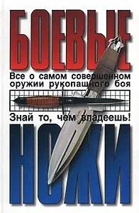 Боевые ножи: Все о самом совершенном оружии рукопашного боя