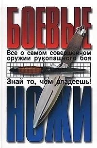 Боевые ножи: Все о самом совершенном оружии рукопашного боя