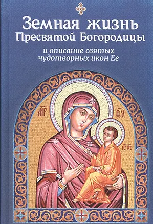 Книга Земная жизнь Пресвятой Богородицы и описание святых чудотворных икон Ее ()
