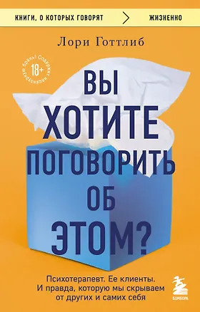 Книга Вы хотите поговорить об этом? Психотерапевт. Ее клиенты. И правда, которую мы скрываем от других и самих себя (Лори Готтлиб)