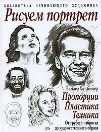 Книга Рисуем портрет:пропорции, пластика, техника. От грубого наброска до художественного образа (Вальтер Хальбингер)