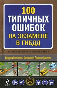 100 типичных ошибок на экзамене в ГИБДД : как уберечь свои деньги, время и нервы