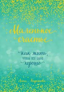 Маленькое счастье, или Как жить, чтобы всё было хорошо