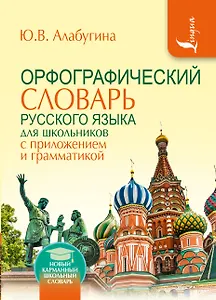 Орфографический словарь для школьников с приложениями и грамматикой