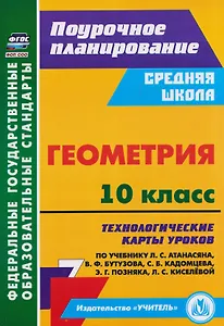 Геометрия. 10 класс: технологические карты уроков по учебнику Л.С. Атанасяна, В.Ф. Бутузова, С.Б. Кадомцева, Э.Г. Позняка, Л.С. Киселёвой