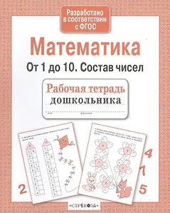 Рабочая тетрадь дошкольника. Математика. От 1 до 10. Состав чисел
