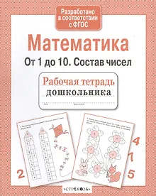 Рабочая тетрадь дошкольника. Математика. От 1 до 10. Состав чисел