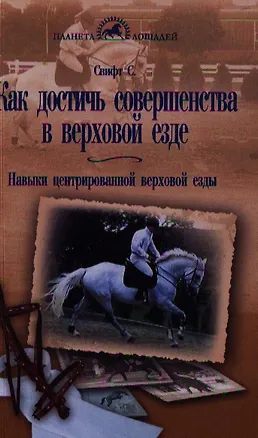Книга Как достичь совершенства в верховой езде. Навыки центрированной верховой езды. (Салли Свифт)