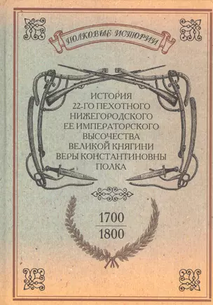 История 22-го пехотного Нижегородского Ее Императорского Высочества Великой Княгини Веры Константиновны полка. 1700-1800. Репринтное издание — 2593043 — 1